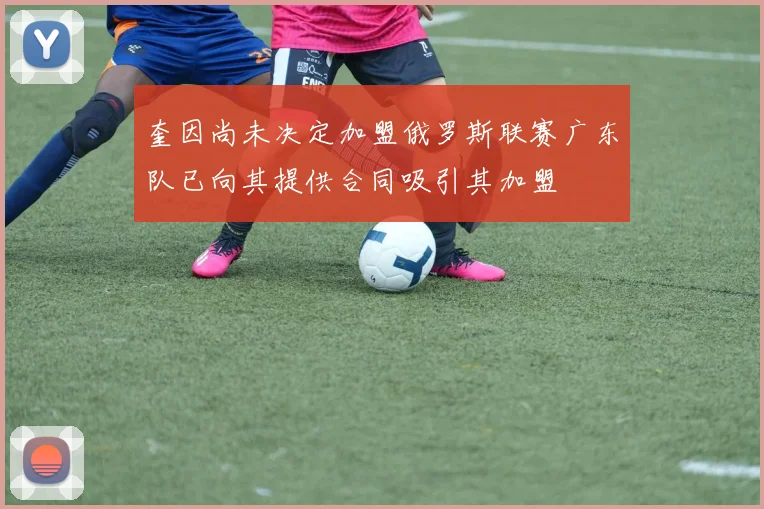 奎因尚未决定加盟俄罗斯联赛广东队已向其提供合同吸引其加盟
