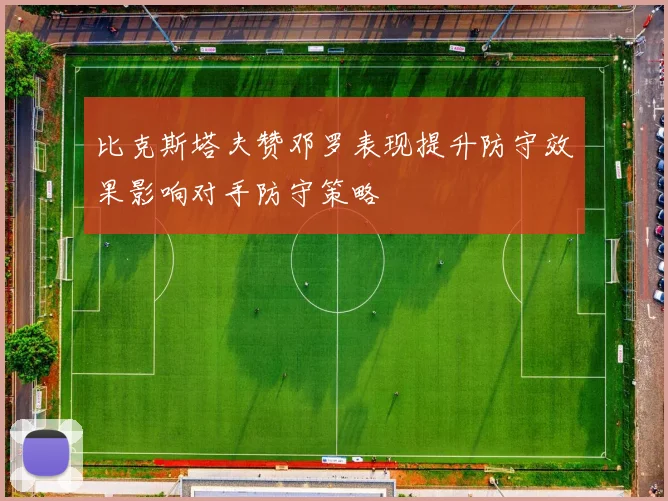 比克斯塔夫赞邓罗表现提升防守效果影响对手防守策略