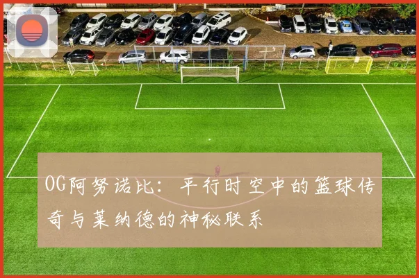 OG阿努诺比：平行时空中的篮球传奇与莱纳德的神秘联系