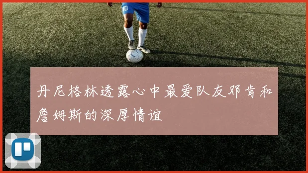 丹尼格林透露心中最爱队友邓肯和詹姆斯的深厚情谊