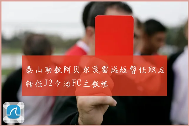 泰山助教阿贝尔莫雷诺短暂任职后转任J2今治FC主教练
